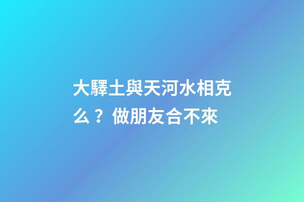 大驛土與天河水相克么？做朋友合不來